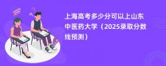 上海高考多少分可以上山东中医药大学(2025录取分数线预测)