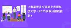 上海高考多少分能上太原科技大学（2025录取分数线预测）