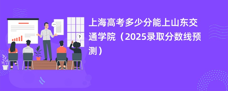 上海高考多少分能上山东交通学院(2025录取分数线预测)