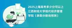 2025上海高考多少分可以上江西财经大学现代经济管理学院（录取分数线预测）