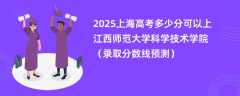 2025上海高考多少分可以上江西师范大学科学技术学院（录取分数线预测）