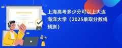 上海高考多少分可以上大连海洋大学（2025录取分数线预测）