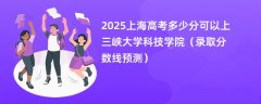 2025上海高考多少分可以上三峡大学科技学院(录取分数线预测)