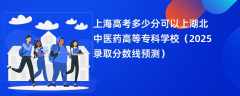 上海高考多少分可以上湖北中医药高等专科学校（2025录取分数线预测）