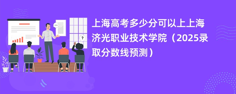 上海高考多少分可以上上海济光职业技术学院(2025录取分数线预测)