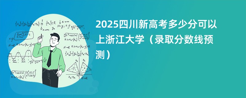 2025四川新高考多少分可以上浙江大学（录取分数线预测）