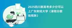 2025四川新高考多少分可以上广东财经大学（录取分数线预测）