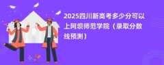 2025四川新高考多少分可以上阿坝师范学院（录取分数线预测）