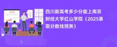 四川新高考多少分能上南京财经大学红山学院(2025录取分数线预测)