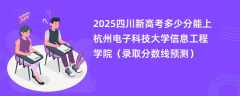 2025四川新高考多少分能上杭州电子科技大学信息工程学院（录取分数线预测）