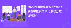 2025四川新高考多少分能上陕西中医药大学(录取分数线预测)