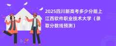 2025四川新高考多少分能上江西软件职业技术大学（录取分数线预测）