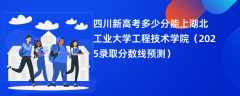 四川新高考多少分能上湖北工业大学工程技术学院（2025录取分数线预测）