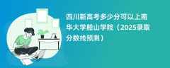 四川新高考多少分可以上南华大学船山学院（2025录取分数线预测）