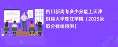 四川新高考多少分能上天津财经大学珠江学院(2025录取分数线预测)