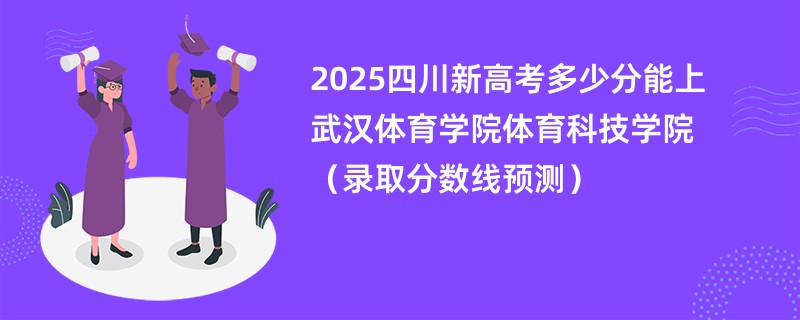 2025四川新高考多少分能上武汉体育学院体育科技学院（录取分数线预测）