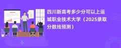 四川新高考多少分可以上运城职业技术大学（2025录取分数线预测）