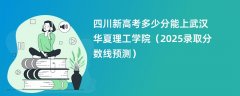 四川新高考多少分能上武汉华夏理工学院(2025录取分数线预测)