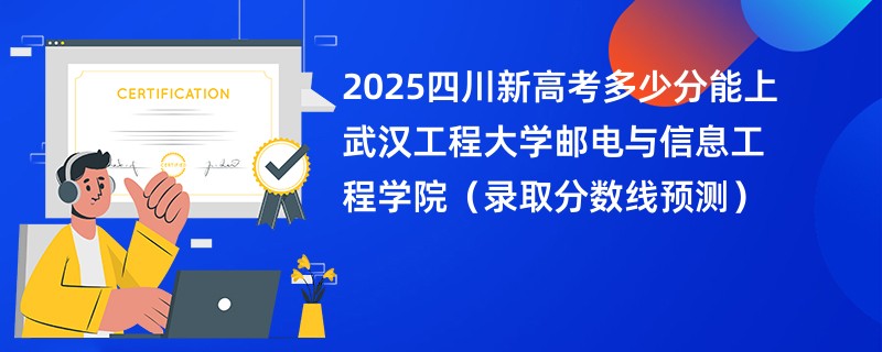 2025四川新高考多少分能上武汉工程大学邮电与信息工程学院（录取分数线预测）