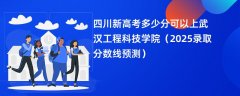 四川新高考多少分可以上武汉工程科技学院(2025录取分数线预测)