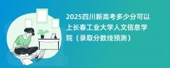 2025四川新高考多少分可以上长春工业大学人文信息学院(录取分数线预测)