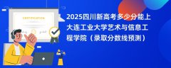 2025四川新高考多少分能上大连工业大学艺术与信息工程学院(录取分数线预测)