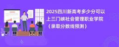 2025四川新高考多少分可以上三门峡社会管理职业学院(录取分数线预测)