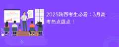 2025陕西考生必看：3月高考热点盘点！