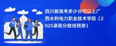 四川新高考多少分可以上广西水利电力职业技术学院（2025录取分数线预测）