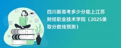四川新高考多少分能上江苏财经职业技术学院（2025录取分数线预测）