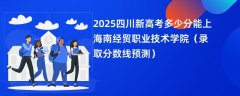 2025四川新高考多少分能上海南经贸职业技术学院(录取分数线预测)