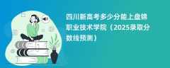四川新高考多少分能上盘锦职业技术学院（2025录取分数线预测）