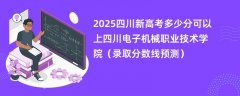 2025四川新高考多少分可以上四川电子机械职业技术学院(录取分数线预测)