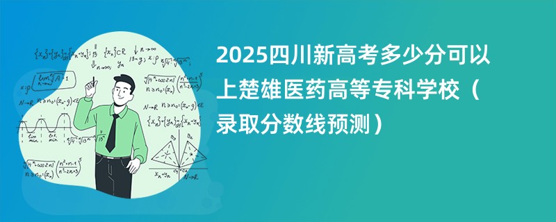 2025四川新高考多少分可以上楚雄医药高等专科学校(录取分数线预测)