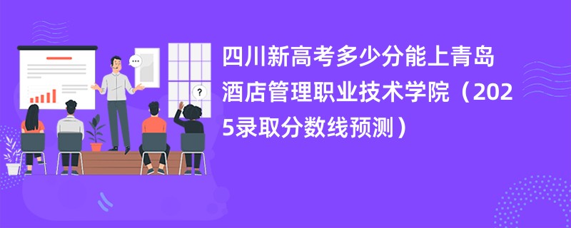 四川新高考多少分能上青岛酒店管理职业技术学院(2025录取分数线预测)