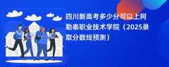 四川新高考多少分可以上阿勒泰职业技术学院（2025录取分数线预测）