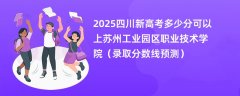 2025四川新高考多少分可以上苏州工业园区职业技术学院(录取分数线预测)