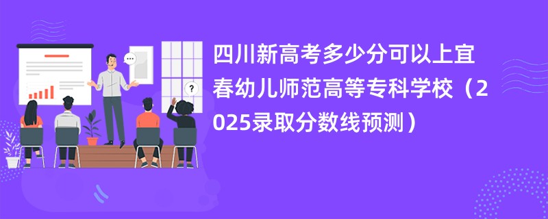 四川新高考多少分可以上宜春幼儿师范高等专科学校（2025录取分数线预测）