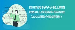 四川新高考多少分能上黔南民族幼儿师范高等专科学校(2025录取分数线预测)