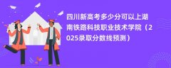 四川新高考多少分可以上湖南铁路科技职业技术学院(2025录取分数线预测)