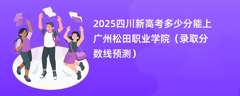 2025四川新高考多少分能上广州松田职业学院（录取分数线预测）