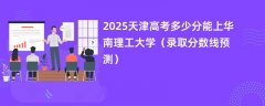 2025天津高考多少分能上华南理工大学(录取分数线预测)