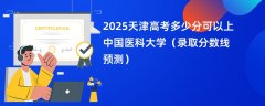 2025天津高考多少分可以上中国医科大学(录取分数线预测)