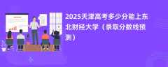 2025天津高考多少分能上东北财经大学（录取分数线预测）