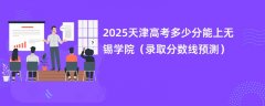 2025天津高考多少分能上无锡学院(录取分数线预测)