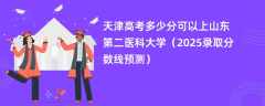 天津高考多少分可以上山东第二医科大学（2025录取分数线预测）