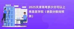 2025天津高考多少分可以上南昌医学院（录取分数线预测）