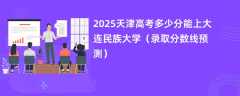 2025天津高考多少分能上大连民族大学（录取分数线预测）