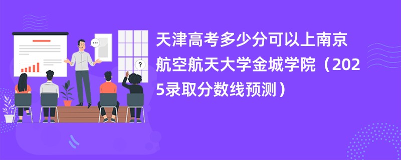 天津高考多少分可以上南京航空航天大学金城学院（2025录取分数线预测）