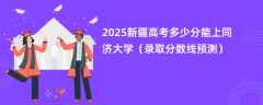 2025新疆高考多少分能上同济大学（录取分数线预测）